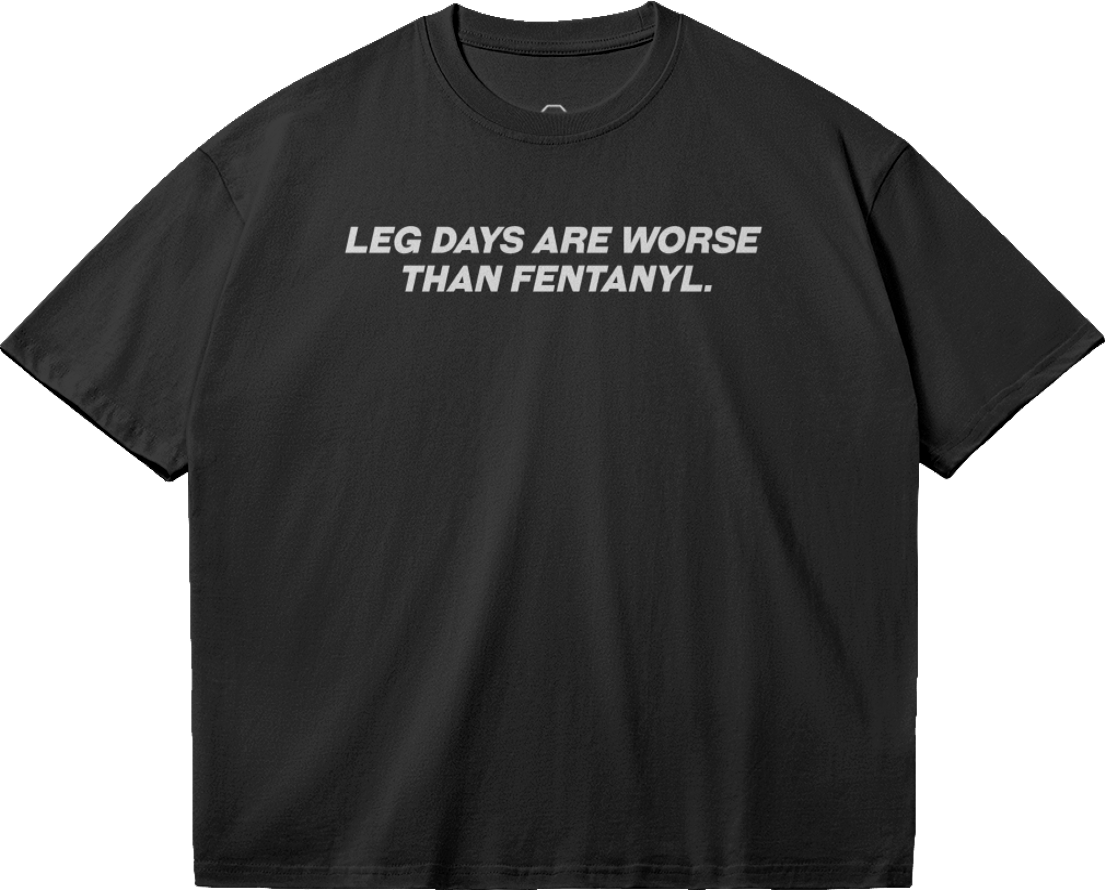 LEG DAYS ARE WORSE THAN FENTANYL. TEE